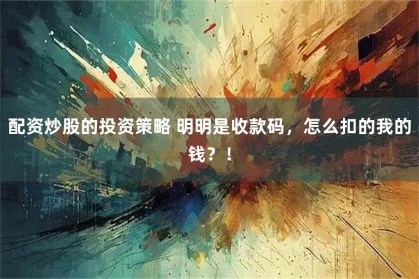 配资炒股的投资策略 明明是收款码，怎么扣的我的钱？！