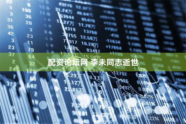 配资论坛网 李未同志逝世