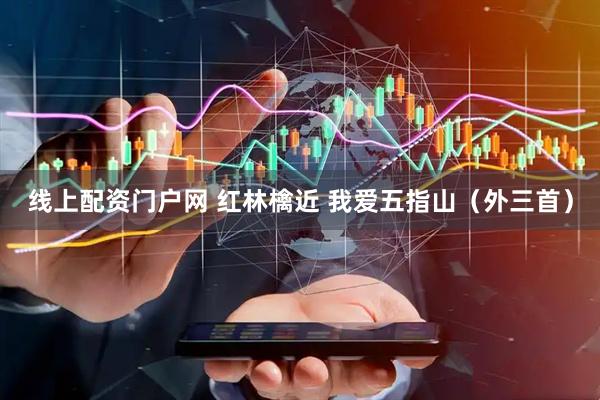 线上配资门户网 红林檎近 我爱五指山（外三首）