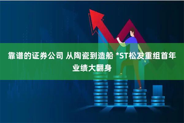 靠谱的证券公司 从陶瓷到造船 *ST松发重组首年业绩大翻身