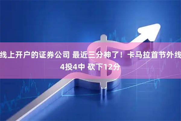 线上开户的证券公司 最近三分神了！卡马拉首节外线4投4中 砍下12分