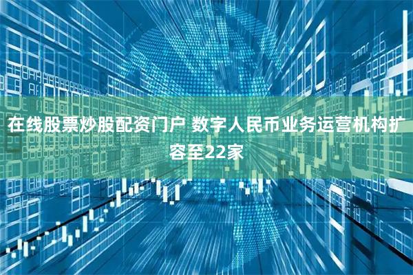 在线股票炒股配资门户 数字人民币业务运营机构扩容至22家