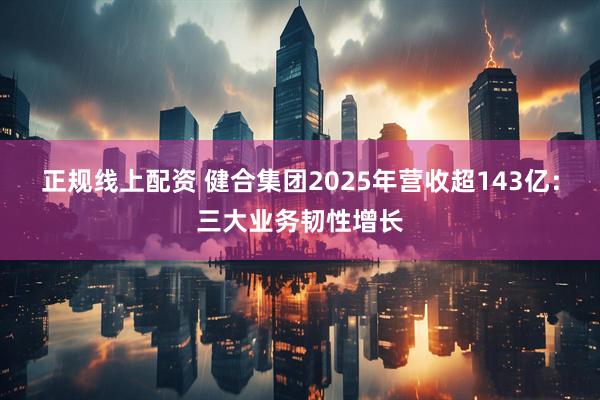正规线上配资 健合集团2025年营收超143亿：三大业务韧性增长