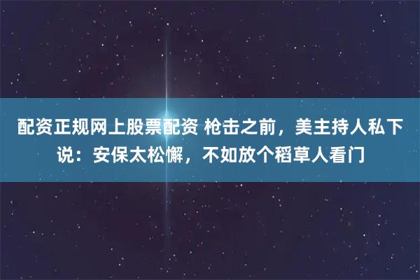 配资正规网上股票配资 枪击之前，美主持人私下说：安保太松懈，不如放个稻草人看门