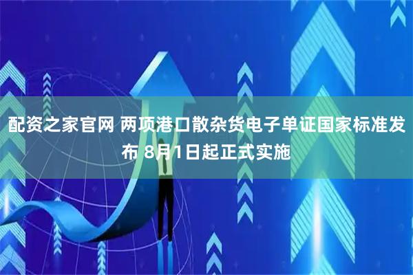 配资之家官网 两项港口散杂货电子单证国家标准发布 8月1日起正式实施